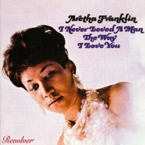 Aretha Franklin  - I Never Loved A Man The Way I Love You